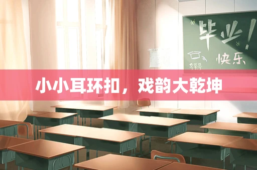 小小耳环扣，戏韵大乾坤