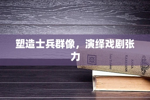 塑造士兵群像，演绎戏剧张力