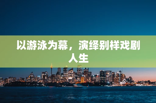 以游泳为幕，演绎别样戏剧人生