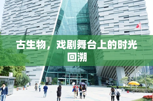 古生物，戏剧舞台上的时光回溯
