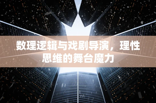 数理逻辑与戏剧导演，理性思维的舞台魔力