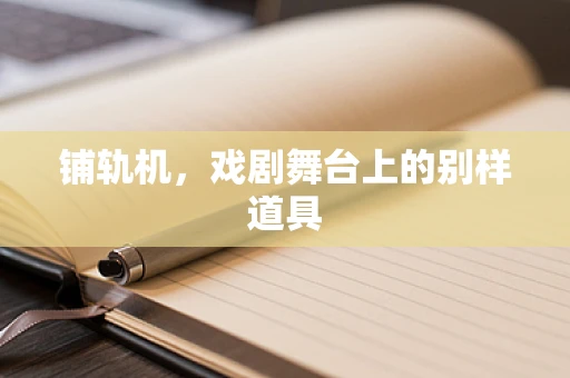 铺轨机，戏剧舞台上的别样道具