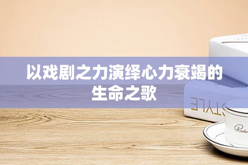 以戏剧之力演绎心力衰竭的生命之歌