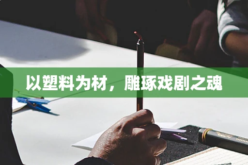 以塑料为材，雕琢戏剧之魂