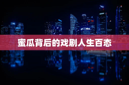 蜜瓜背后的戏剧人生百态
