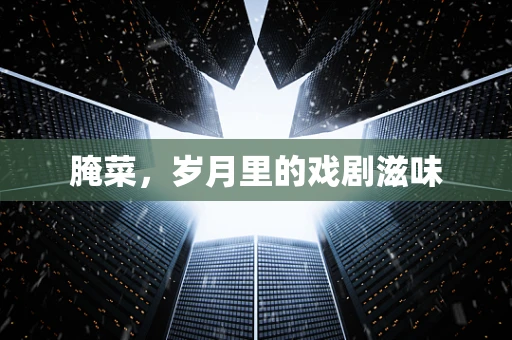 腌菜，岁月里的戏剧滋味