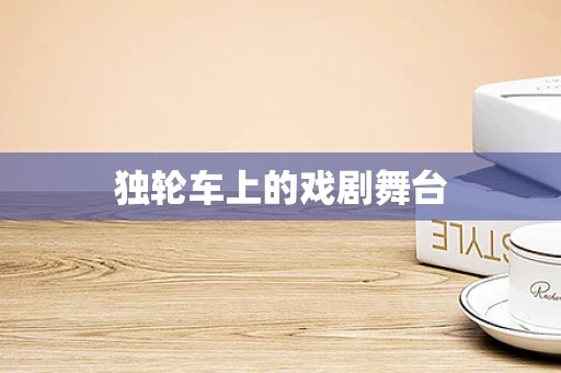 独轮车上的戏剧舞台