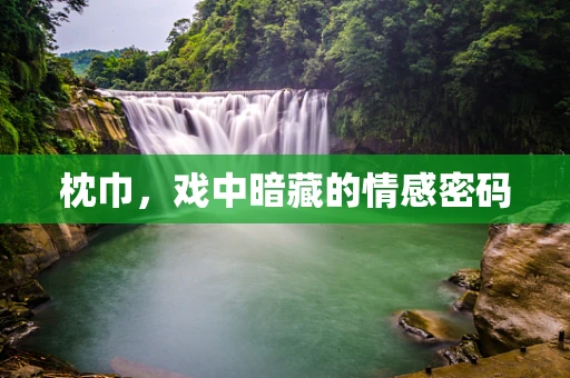 枕巾，戏中暗藏的情感密码