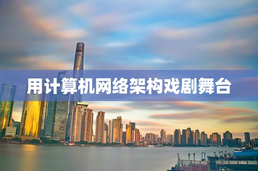 用计算机网络架构戏剧舞台