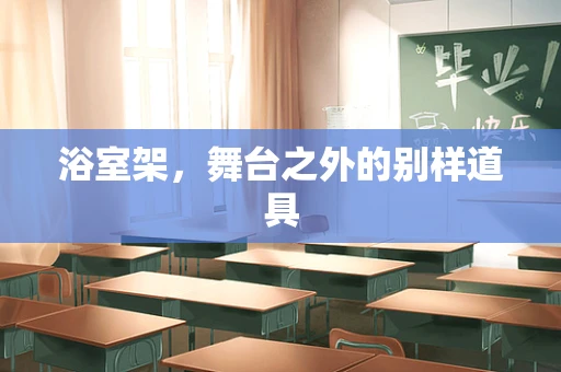 浴室架，舞台之外的别样道具
