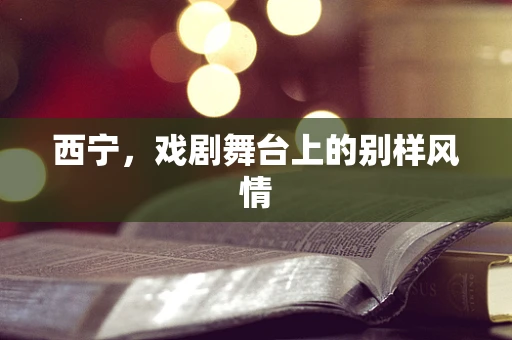 西宁，戏剧舞台上的别样风情