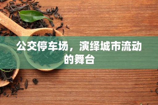 公交停车场，演绎城市流动的舞台