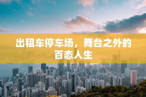 出租车停车场，舞台之外的百态人生