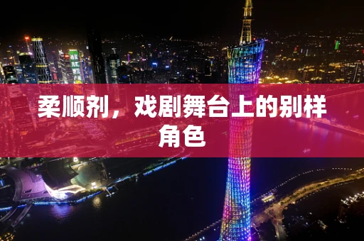 柔顺剂，戏剧舞台上的别样角色