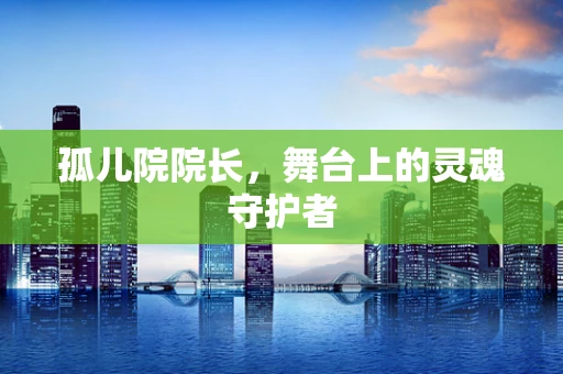 孤儿院院长，舞台上的灵魂守护者