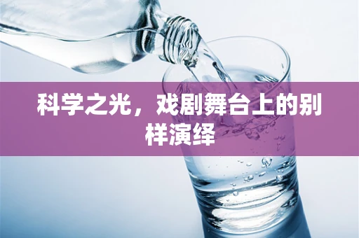 科学之光，戏剧舞台上的别样演绎
