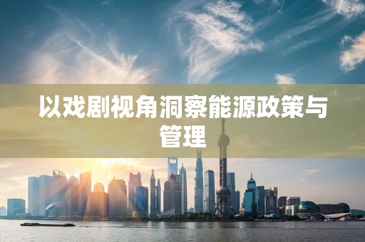 以戏剧视角洞察能源政策与管理