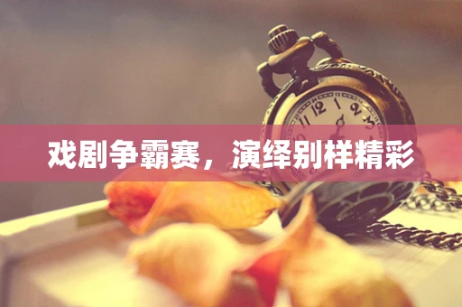 戏剧争霸赛，演绎别样精彩