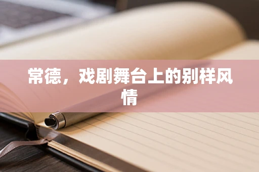 常德，戏剧舞台上的别样风情