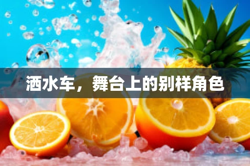 洒水车，舞台上的别样角色