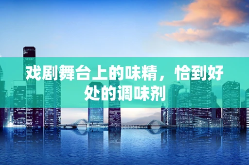 戏剧舞台上的味精，恰到好处的调味剂
