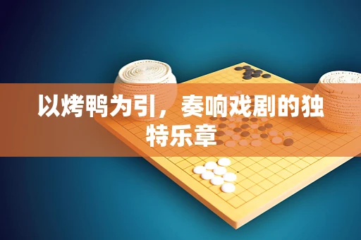 以烤鸭为引，奏响戏剧的独特乐章