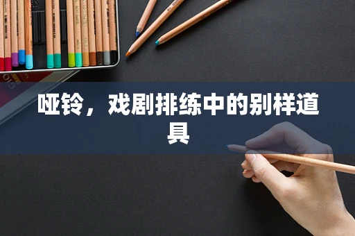 哑铃，戏剧排练中的别样道具
