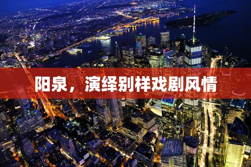 阳泉，演绎别样戏剧风情