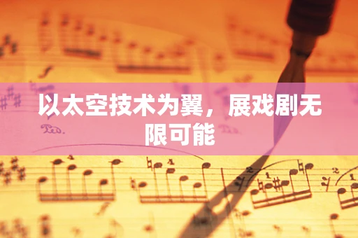 以太空技术为翼，展戏剧无限可能