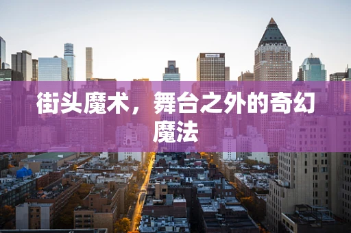 街头魔术，舞台之外的奇幻魔法
