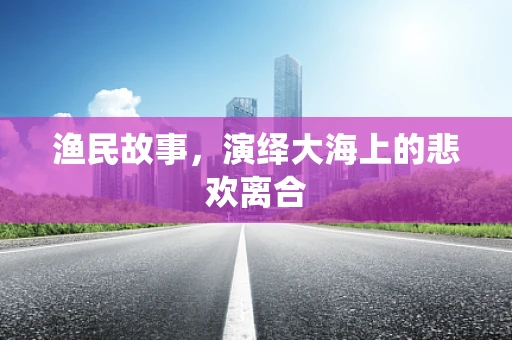 渔民故事，演绎大海上的悲欢离合