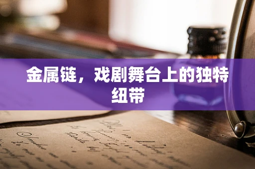 金属链，戏剧舞台上的独特纽带