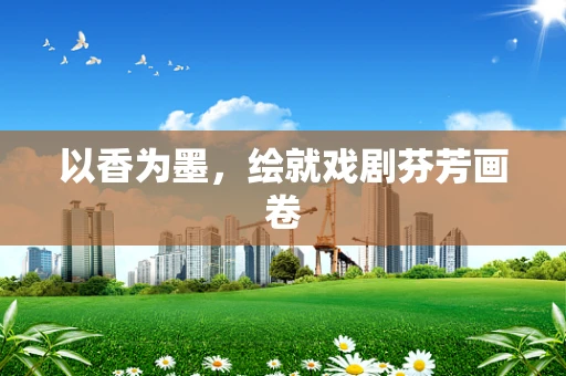 以香为墨，绘就戏剧芬芳画卷