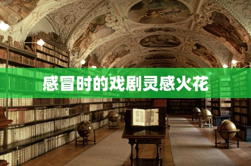 感冒时的戏剧灵感火花