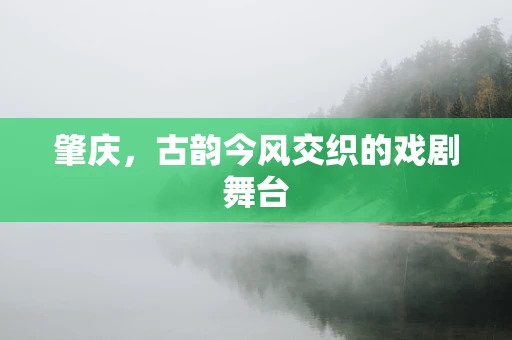 肇庆，古韵今风交织的戏剧舞台