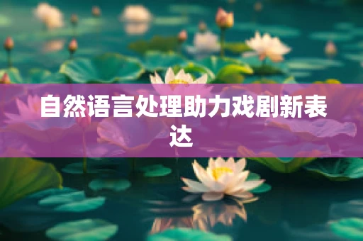自然语言处理助力戏剧新表达