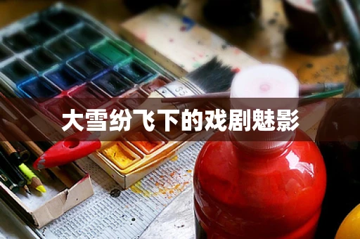 大雪纷飞下的戏剧魅影