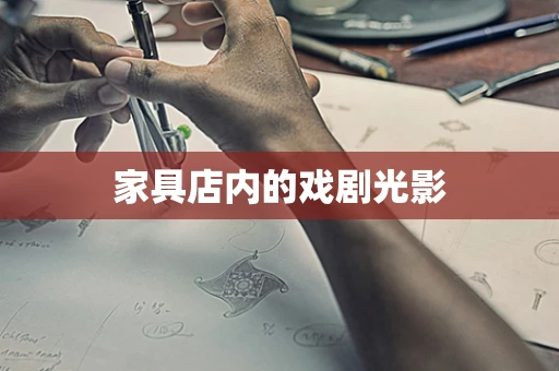 家具店内的戏剧光影
