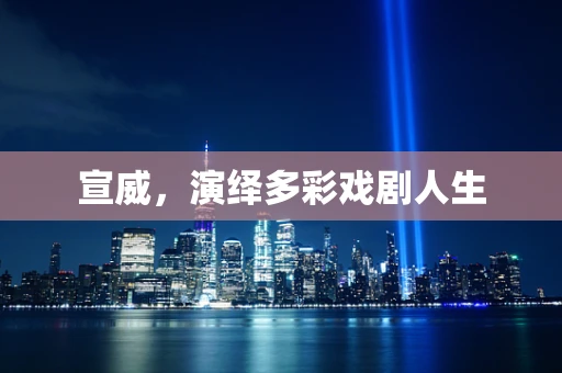 宣威，演绎多彩戏剧人生