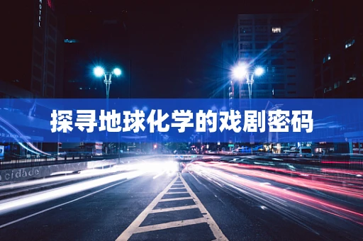 探寻地球化学的戏剧密码