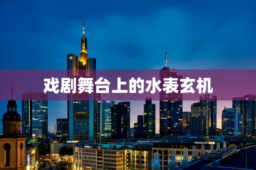 戏剧舞台上的水表玄机