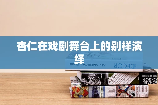 杏仁在戏剧舞台上的别样演绎