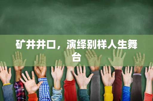 矿井井口，演绎别样人生舞台