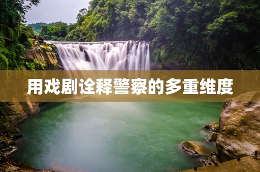 用戏剧诠释警察的多重维度