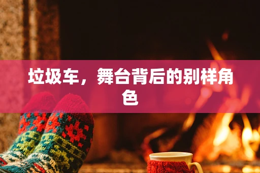 垃圾车，舞台背后的别样角色