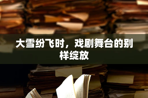 大雪纷飞时，戏剧舞台的别样绽放