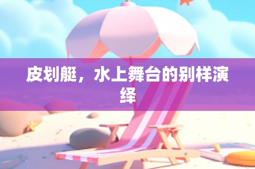 皮划艇，水上舞台的别样演绎