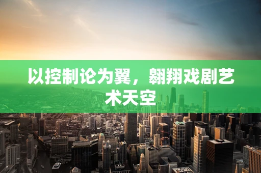 以控制论为翼，翱翔戏剧艺术天空