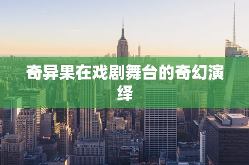 奇异果在戏剧舞台的奇幻演绎