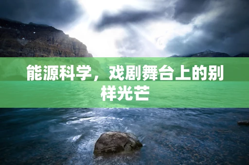 能源科学，戏剧舞台上的别样光芒